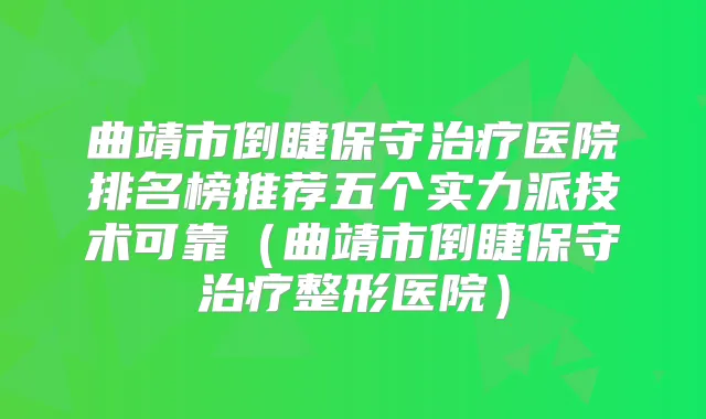 曲靖市倒睫保守医院排名榜推荐五个实力派技术可靠（曲靖市倒睫保守整形医院）