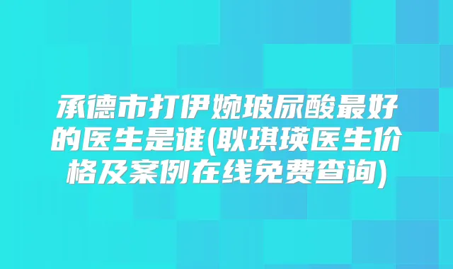承德市打伊婉玻尿酸好的医生是谁(耿琪瑛医生价格及案例在线免费查询)