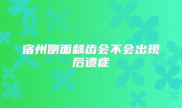 宿州侧面龋齿会不会出现后遗症