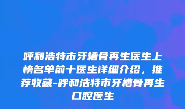 呼和浩特市牙槽骨再生医生上榜名单前十医生详细介绍,推荐收藏-呼和浩特市牙槽骨再生口腔医生