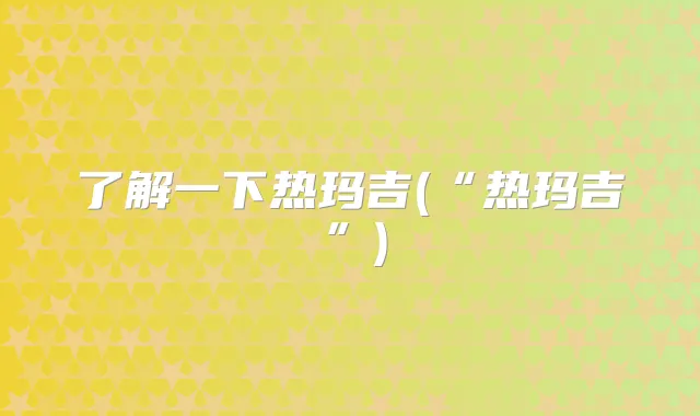 了解一下热玛吉(“热玛吉”)