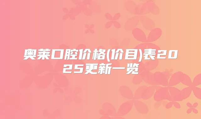 奥莱口腔价格(价目)表2025更新一览
