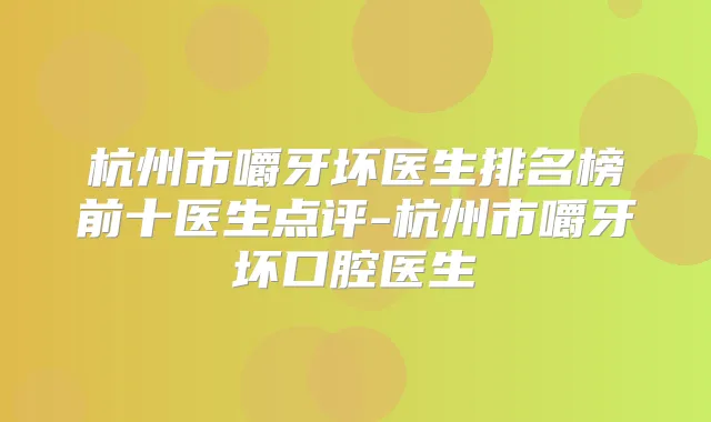 杭州市嚼牙坏医生排名榜前十医生点评-杭州市嚼牙坏口腔医生
