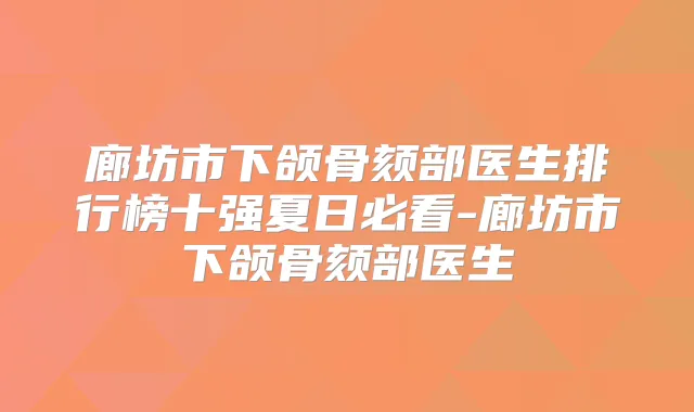 廊坊市下颌骨颏部医生排行榜十强夏日必看-廊坊市下颌骨颏部医生