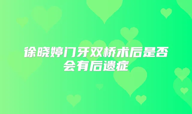 徐晓婷门牙双桥术后是否会有后遗症