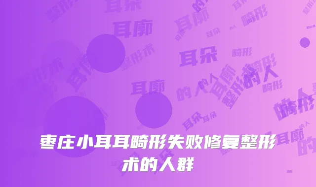 枣庄小耳耳畸形失败修复整形术的人群