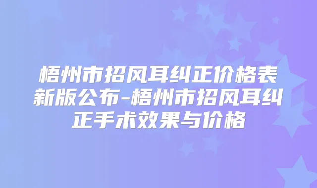 梧州市招风耳纠正价格表新版公布-梧州市招风耳纠正手术效果与价格