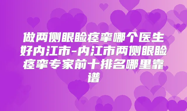 做两侧眼睑痉挛哪个医生好内江市-内江市两侧眼睑痉挛专家前十排名哪里靠谱