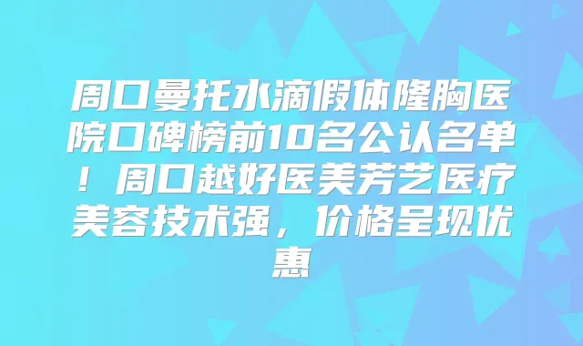 周口曼托水滴假体隆胸医院口碑榜前10名公认名单！周口越好医美芳艺医疗美容技术强，价格呈现优惠