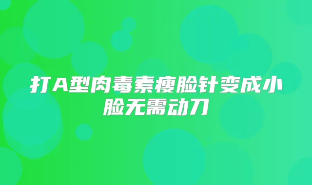 打A型瘦脸针变成小脸无需动刀