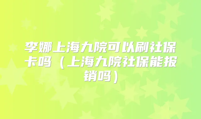 李娜上海九院可以刷社保卡吗（上海九院社保能报销吗）
