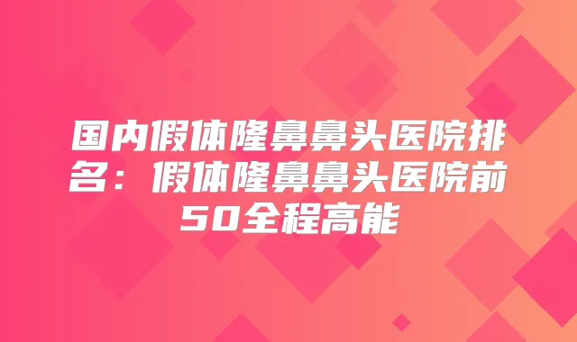 国内假体隆鼻鼻头医院排名:假体隆鼻鼻头医院前50全程高能