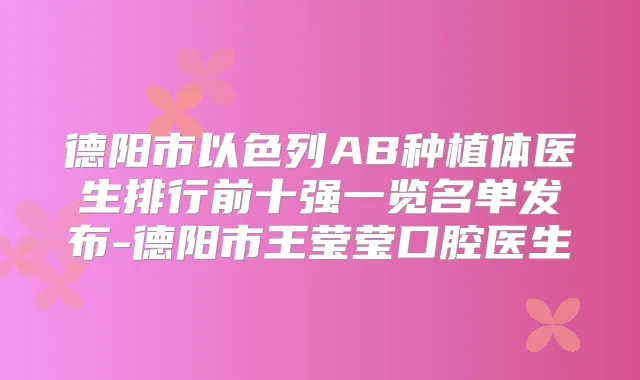 德阳市以色列AB种植体医生排行前十强一览名单发布-德阳市王莹莹口腔医生
