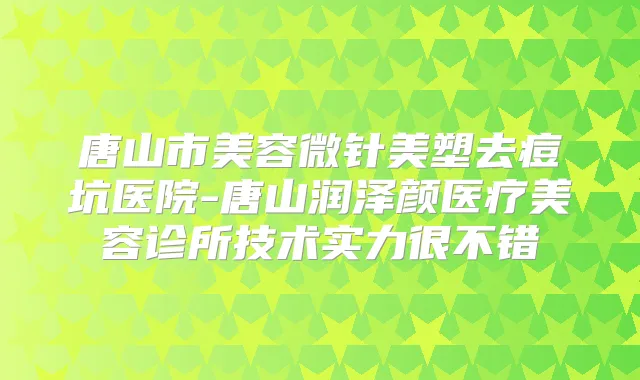唐山市美容微针美塑去痘坑医院-唐山润泽颜医疗美容诊所技术实力很不错