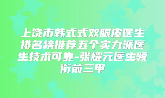 上饶市韩式式双眼皮医生排名榜推荐五个实力派医生技术可靠-张耀元医生领衔前三甲