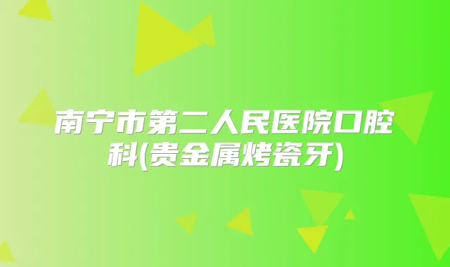 南宁市第二人民医院口腔科(贵金属烤瓷牙)