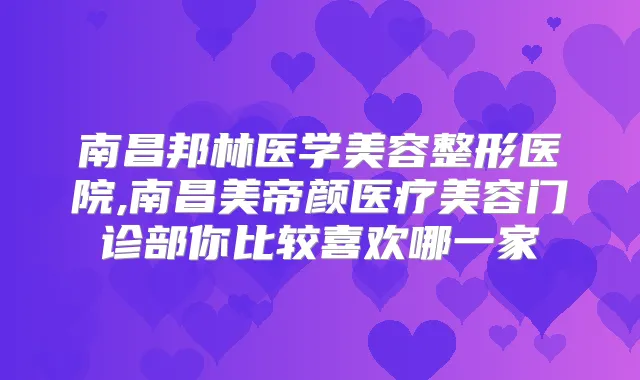南昌邦林医学美容整形医院,南昌美帝颜医疗美容门诊部你比较喜欢哪一家