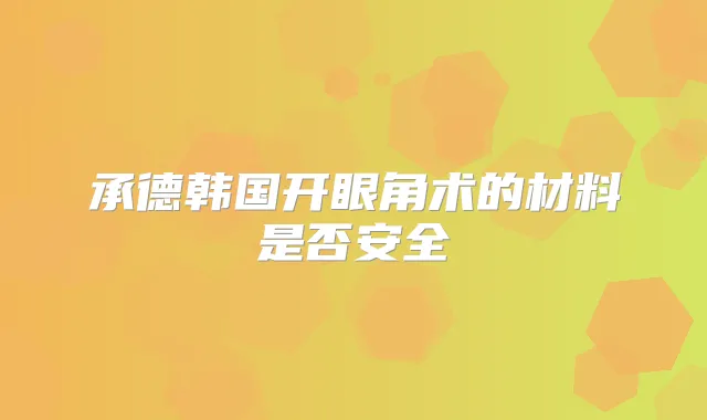 承德韩国开眼角术的材料是否安全