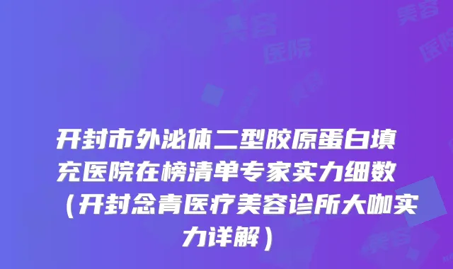 开封市外泌体二型胶原蛋白填充医院在榜清单专家实力细数(开封念青医疗美容诊所大咖实力详解)