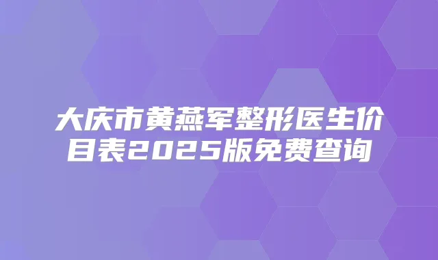 大庆市黄燕军整形医生价目表2025版免费查询
