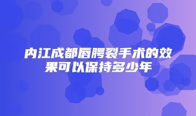 title="内江成都唇腭裂手术的效果可以保持多少年"