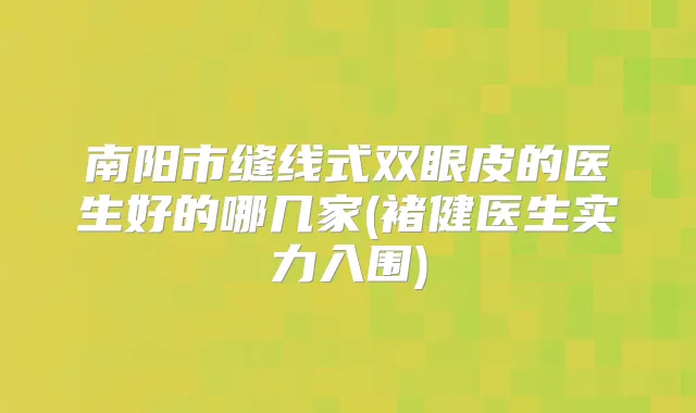 南阳市缝线式双眼皮的医生好的哪几家(褚健医生实力入围)