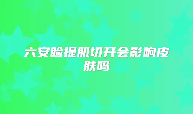 六安睑提肌切开会影响皮肤吗
