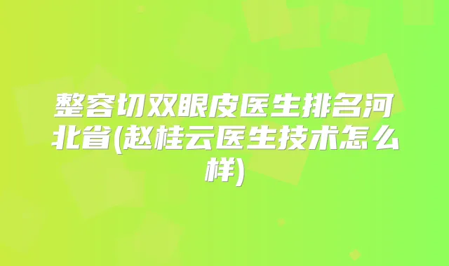整容切双眼皮医生排名河北省(赵桂云医生技术怎么样)