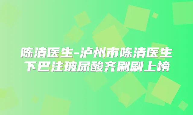 陈清医生-泸州市陈清医生下巴注玻尿酸齐刷刷上榜