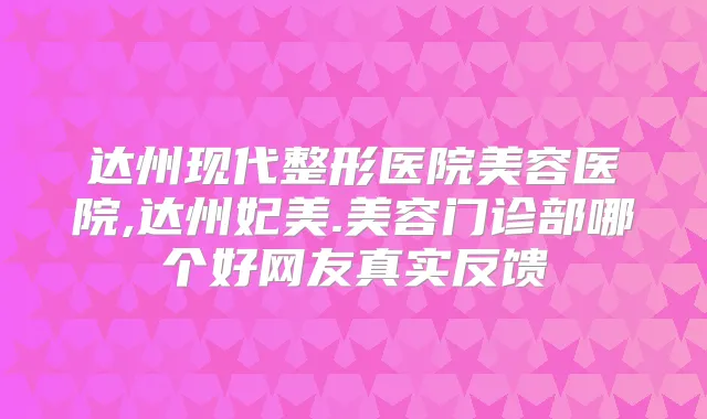 达州现代整形医院美容医院,达州妃美.美容门诊部哪个好网友真实反馈