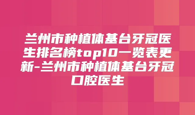 兰州市种植体基台牙冠医生排名榜top10一览表更新-兰州市种植体基台牙冠口腔医生