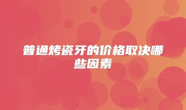 普通烤瓷牙的价格取决哪些因素