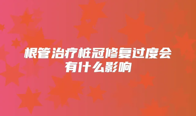 根管桩冠修复过度会有什么影响