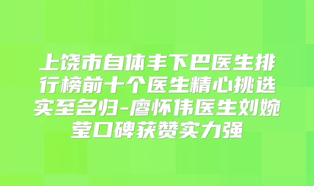 上饶市自体丰下巴医生排行榜前十个医生精心挑选实至名归-廖怀伟医生刘婉莹口碑获赞实力强