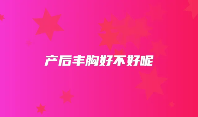 产后丰胸好不好呢