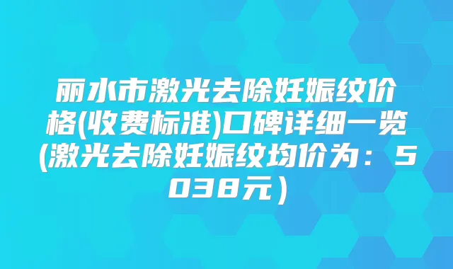 丽水市激光去除妊娠纹价格(收费标准)口碑详细一览(激光去除妊娠纹均价为:5038元)