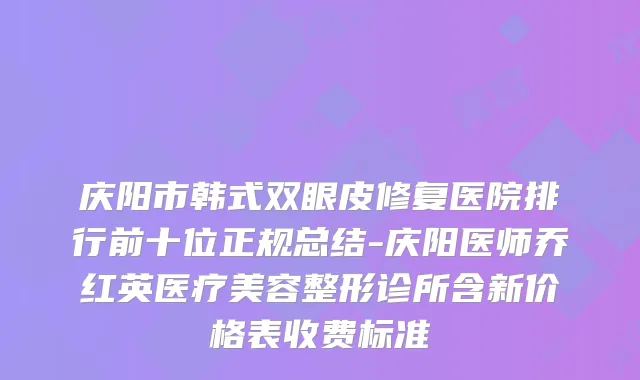 庆阳市韩式双眼皮修复医院排行前十位正规总结-庆阳医师乔红英医疗美容整形诊所含新价格表收费标准