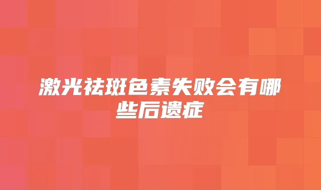 激光祛斑色素失败会有哪些后遗症