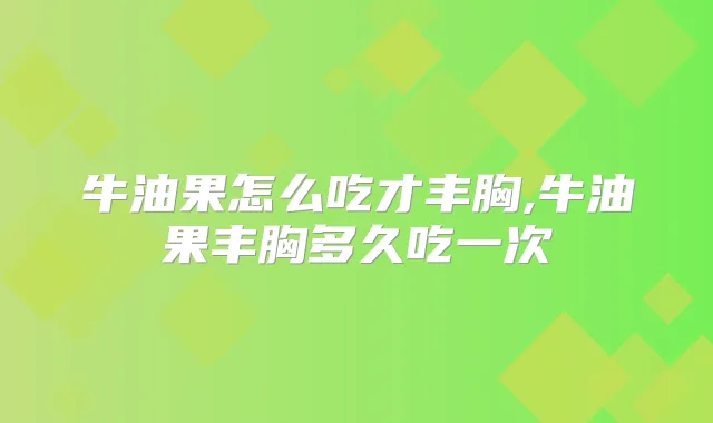 牛油果怎么吃才丰胸,牛油果丰胸多久吃一次