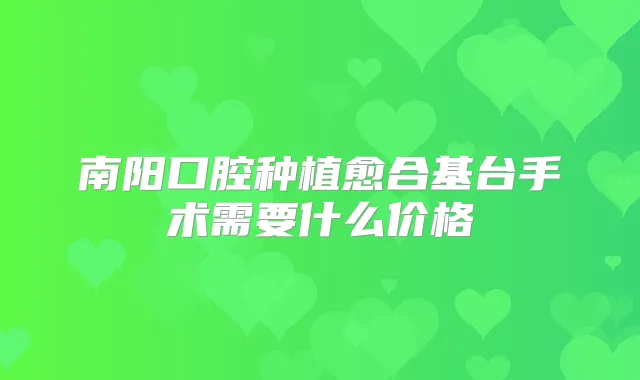 南阳口腔种植愈合基台手术需要什么价格