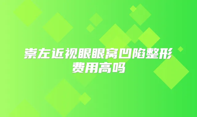 崇左近视眼眼窝凹陷整形费用高吗