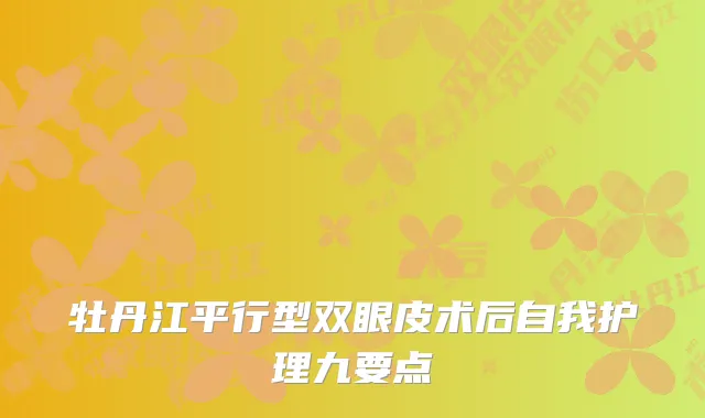 牡丹江平行型双眼皮术后自我护理九要点