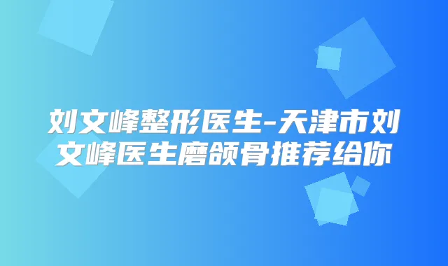 刘文峰整形医生-天津市刘文峰医生磨颌骨推荐给你