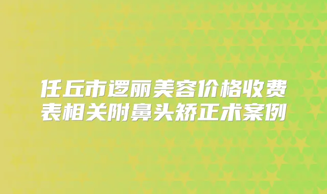 任丘市逻丽美容价格收费表相关附鼻头矫正术案例