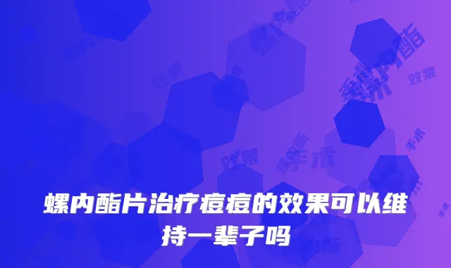螺内酯片痘痘的效果可以维持一辈子吗