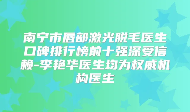 南宁市唇部激光脱毛医生口碑排行榜前十强深受信赖-李艳华医生均为机构医生