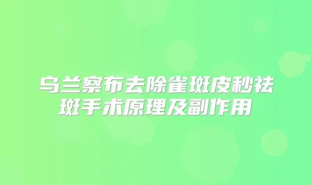 乌兰察布去除雀斑皮秒祛斑手术原理及副作用