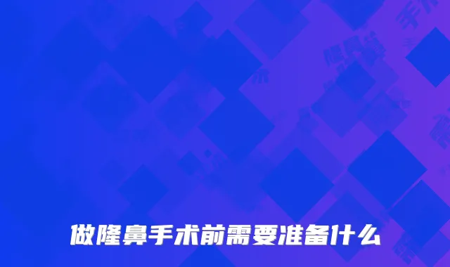 做隆鼻手术前需要准备什么