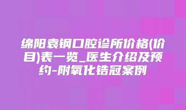 绵阳袁钢口腔诊所价格(价目)表一览_医生介绍及预约-附氧化锆冠案例