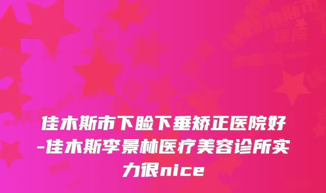 佳木斯市下睑下垂矫正医院好-佳木斯李景林医疗美容诊所实力很nice